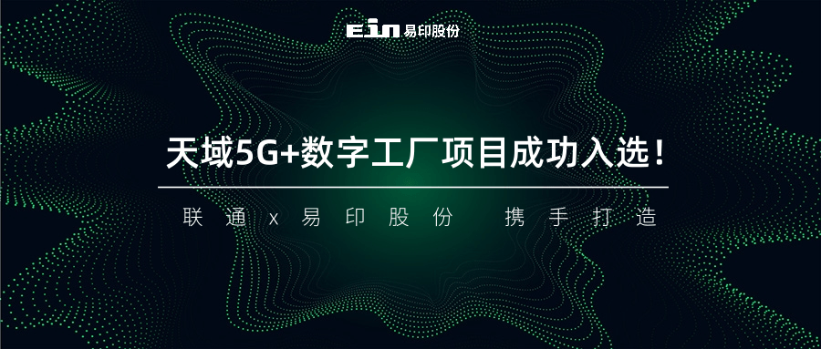 聯(lián)通與易印共同打造天域5G+數(shù)字工廠項(xiàng)目成功入選！
